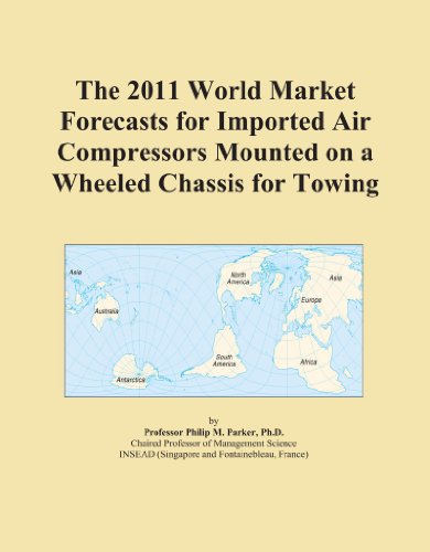 The 2011 World Market Forecasts for Imported Air Compressors Mounted on a Wheeled Chassis for Towing