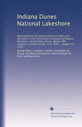 Indiana Dunes National Lakeshore: Hearing before the Subcommittee on Parks and Recreation of the Committee on Energy and Natural Resources, United ... session, on S. 2560 ... August 10, 1978