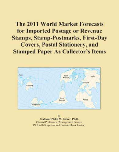 The 2011 World Market Forecasts for Imported Postage or Revenue Stamps, Stamp-Postmarks, First-Day Covers, Postal Stationery, and Stamped Paper As Collector's Items