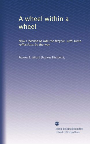 A wheel within a wheel: How I learned to ride the bicycle, with some reflections by the way