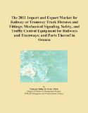 The 2011 Import and Export Market for Railway or Tramway Track Fixtures and Fittings; Mechanical Signaling, Safety, and Traffic Control Equipment for Railways and Tramways; and Parts Thereof in Oceana