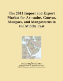 The 2011 Import and Export Market for Avocados, Guavas, Mangoes, and Mangosteens in the Middle East