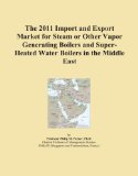 The 2011 Import and Export Market for Steam or Other Vapor Generating Boilers and Super-Heated Water Boilers in the Middle East