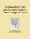 The 2011 Import and Export Market for Hypochlorites, Commercial Calcium Hypochlorite, Chlorites, Hypobromites, Chlorates and Perchlorates, Bromates and Perbromates, and Iodates and Periodates in Asia