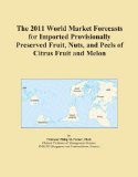 The 2011 World Market Forecasts for Imported Provisionally Preserved Fruit, Nuts, and Peels of Citrus Fruit and Melon