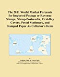 The 2011 World Market Forecasts for Imported Postage or Revenue Stamps, Stamp-Postmarks, First-Day Covers, Postal Stationery, and Stamped Paper As Collector's Items