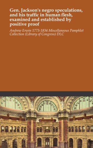 Gen. Jackson's negro speculations, and his traffic in human flesh, examined and established by positive proof