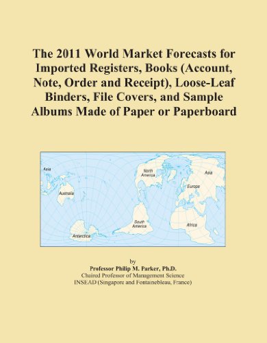 The 2011 World Market Forecasts for Imported Registers, Books (Account, Note, Order and Receipt), Loose-Leaf Binders, File Covers, and Sample Albums Made of Paper or Paperboard