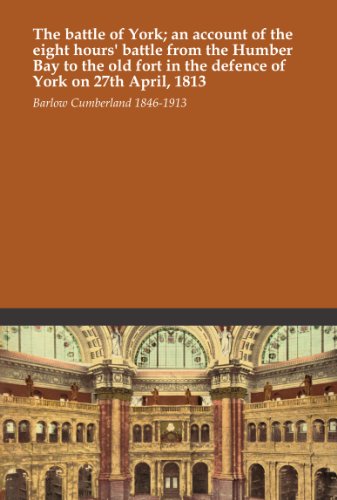 The battle of York; an account of the eight hours' battle from the Humber Bay to the old fort in the defence of York on 27th April, 1813