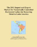 The 2011 Import and Export Market for Numerically Controlled Horizontal Lathes for Removing Metal in Latin America