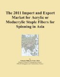 The 2011 Import and Export Market for Acrylic or Modacrylic Staple Fibers for Spinning in Asia