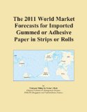 The 2011 World Market Forecasts for Imported Gummed or Adhesive Paper in Strips or Rolls