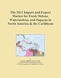 The 2011 Import and Export Market for Fresh Melons, Watermelons, and Papayas in North America & the Caribbean