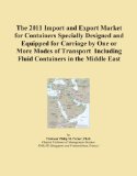 The 2011 Import and Export Market for Containers Specially Designed and Equipped for Carriage by One or More Modes of Transport Including Fluid Containers in the Middle East