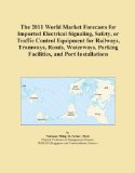 The 2011 World Market Forecasts for Imported Electrical Signaling, Safety, or Traffic Control Equipment for Railways, Tramways, Roads, Waterways, Parking Facilities, and Port Installations