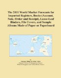 The 2011 World Market Forecasts for Imported Registers, Books (Account, Note, Order and Receipt), Loose-Leaf Binders, File Covers, and Sample Albums Made of Paper or Paperboard