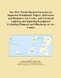 The 2011 World Market Forecasts for Imported Windshield Wipers, Defrosters and Demisters for Cycles, and Electrical Lighting and Signaling Equipment Excluding Filament and Discharge or Arc Lamps