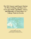 The 2011 Import and Export Market for Plant Cuttings and Slips; Live Trees and Plants; and Bulbs, Tubers, and Rhizomes of Flowering or of Foliage Plants in Oceana