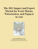 The 2011 Import and Export Market for Fresh Melons, Watermelons, and Papayas in Asia