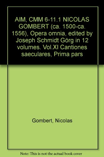 AIM, CMM 6-11.1 NICOLAS GOMBERT (ca. 1500-ca. 1556), Opera omnia, edited by Joseph Schmidt GÃ¶rg in 12 volumes. Vol.XI Cantiones saeculares, Prima pars