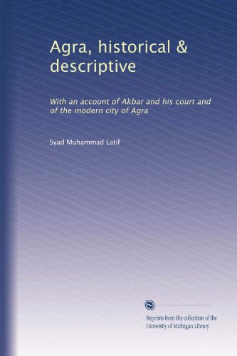 Agra, historical & descriptive: With an account of Akbar and his court and of the modern city of Agra