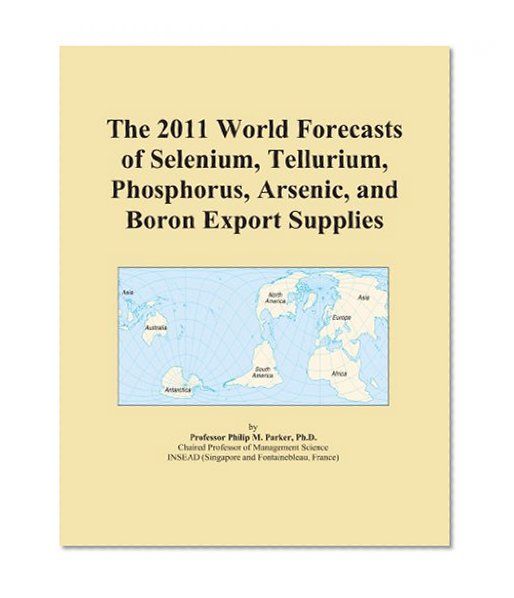 The 2011 World Forecasts of Selenium, Tellurium, Phosphorus, Arsenic, and Boron Export Supplies
