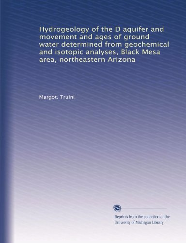 Hydrogeology of the D aquifer and movement and ages of ground water determined from geochemical and isotopic analyses, Black Mesa area, northeastern Arizona