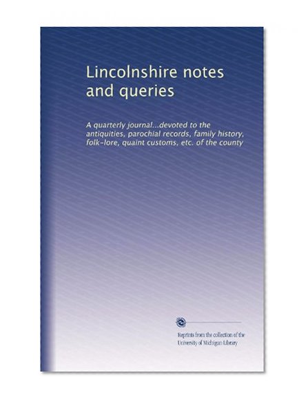 Lincolnshire notes and queries: A quarterly journal...devoted to the antiquities, parochial records, family history, folk-lore, quaint customs, etc. of the county