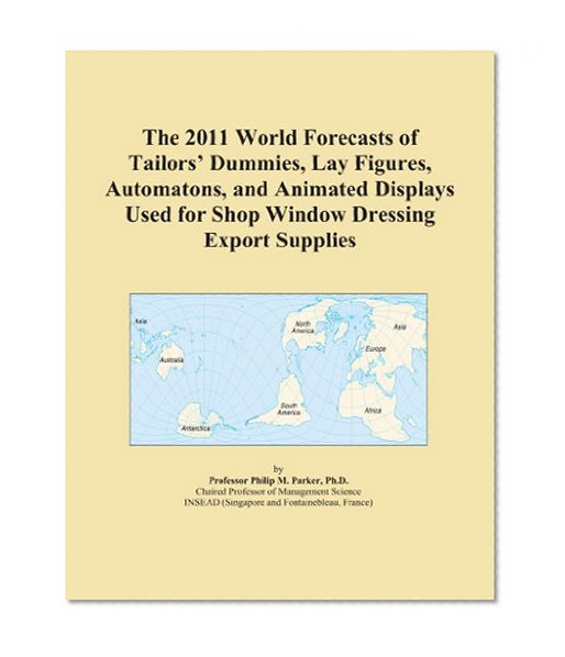 The 2011 World Forecasts of Tailors' Dummies, Lay Figures, Automatons, and Animated Displays Used for Shop Window Dressing Export Supplies