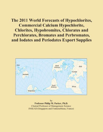 The 2011 World Forecasts of Hypochlorites, Commercial Calcium Hypochlorite, Chlorites, Hypobromites, Chlorates and Perchlorates, Bromates and Perbromates, and Iodates and Periodates Export Supplies