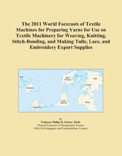 The 2011 World Forecasts of Textile Machines for Preparing Yarns for Use on Textile Machinery for Weaving, Knitting, Stitch-Bonding, and Making Tulle, Lace, and Embroidery Export Supplies
