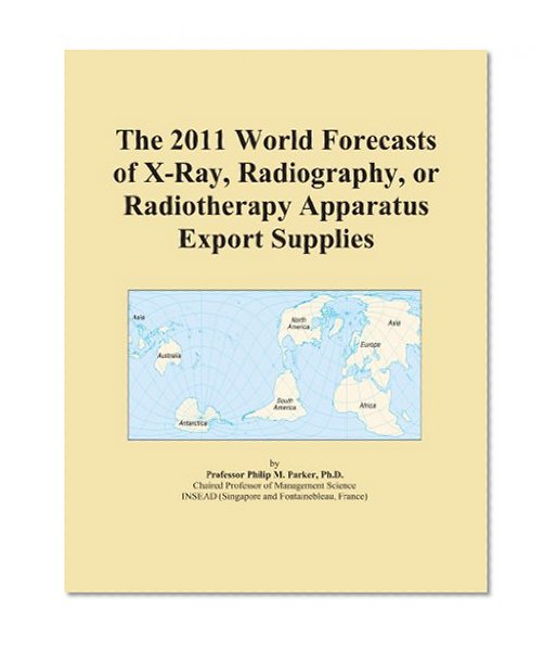 The 2011 World Forecasts of X-Ray, Radiography, or Radiotherapy Apparatus Export Supplies