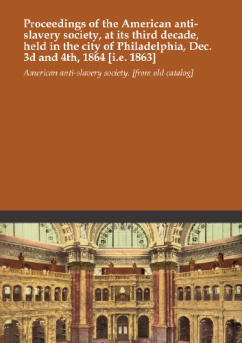 Proceedings of the American anti-slavery society, at its third decade, held in the city of Philadelphia, Dec. 3d and 4th, 1864 [i.e. 1863]