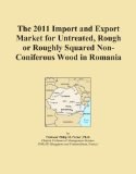 The 2011 Import and Export Market for Untreated, Rough or Roughly Squared Non-Coniferous Wood in Romania