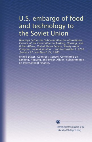 U.S. embargo of food and technology to the Soviet Union: Hearings before the Subcommittee on International Finance of the Committee on Banking, ... S. 2200, January 22, and March 24, 1980