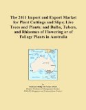 The 2011 Import and Export Market for Plant Cuttings and Slips; Live Trees and Plants; and Bulbs, Tubers, and Rhizomes of Flowering or of Foliage Plants in Australia