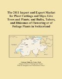 The 2011 Import and Export Market for Plant Cuttings and Slips; Live Trees and Plants; and Bulbs, Tubers, and Rhizomes of Flowering or of Foliage Plants in Switzerland