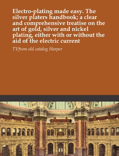 Electro-plating made easy. The silver platers handbook; a clear and comprehensive treatise on the art of gold, silver and nickel plating, either with or without the aid of the electric current
