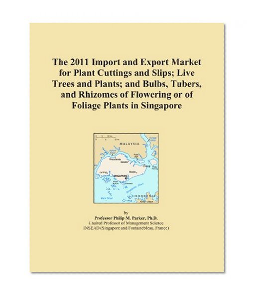 The 2011 Import and Export Market for Plant Cuttings and Slips; Live Trees and Plants; and Bulbs, Tubers, and Rhizomes of Flowering or of Foliage Plants in Singapore