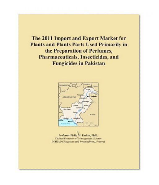 The 2011 Import and Export Market for Plants and Plants Parts Used Primarily in the Preparation of Perfumes, Pharmaceuticals, Insecticides, and Fungicides in Pakistan