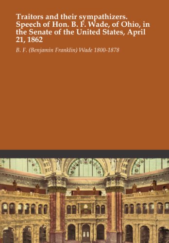 Traitors and their sympathizers. Speech of Hon. B. F. Wade, of Ohio, in the Senate of the United States, April 21, 1862