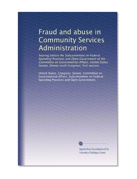 Fraud and abuse in Community Services Administration: hearing before the Subcommittee on Federal Spending Practices and Open Government of the Committee ... Senate, Ninety-sixth Congress, first session