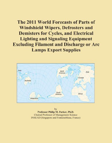 The 2011 World Forecasts of Parts of Windshield Wipers, Defrosters and Demisters for Cycles, and Electrical Lighting and Signaling Equipment Excluding ... and Discharge or Arc Lamps Export Supplies