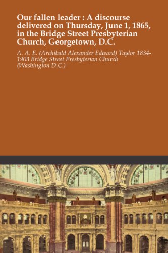 Our fallen leader : A discourse delivered on Thursday, June 1, 1865, in the Bridge Street Presbyterian Church, Georgetown, D.C.
