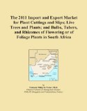 The 2011 Import and Export Market for Plant Cuttings and Slips; Live Trees and Plants; and Bulbs, Tubers, and Rhizomes of Flowering or of Foliage Plants in South Africa