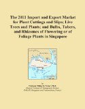 The 2011 Import and Export Market for Plant Cuttings and Slips; Live Trees and Plants; and Bulbs, Tubers, and Rhizomes of Flowering or of Foliage Plants in Singapore