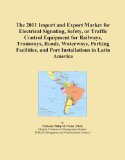The 2011 Import and Export Market for Electrical Signaling, Safety, or Traffic Control Equipment for Railways, Tramways, Roads, Waterways, Parking Facilities, and Port Installations in Latin America