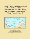 The 2011 Import and Export Market for Plant Cuttings and Slips; Live Trees and Plants; and Bulbs, Tubers, and Rhizomes of Flowering or of Foliage Plants in Malaysia