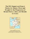 The 2011 Import and Export Market for Bakery Mixes and Doughs for the Preparation of Bread, Pastry, Cakes, and Biscuits in France