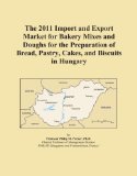 The 2011 Import and Export Market for Bakery Mixes and Doughs for the Preparation of Bread, Pastry, Cakes, and Biscuits in Hungary